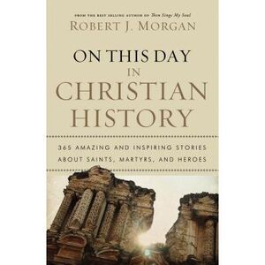 On This Day in Christian History: 365 Amazing and Inspiring Stories about Saints